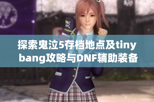 探索鬼泣5存档地点及tiny bang攻略与DNF辅助装备任务秘籍