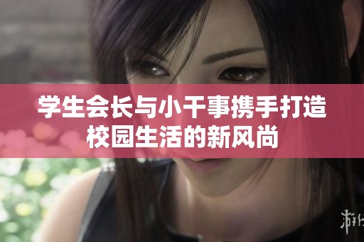学生会长与小干事携手打造校园生活的新风尚