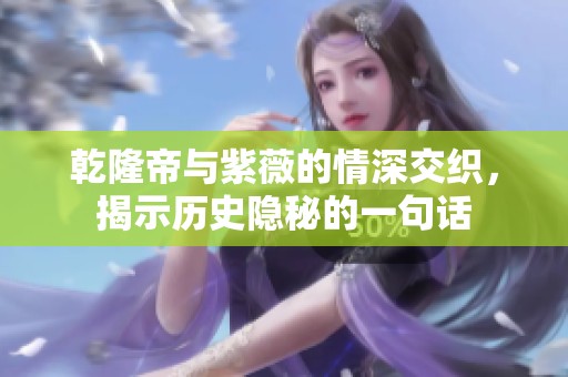 乾隆帝与紫薇的情深交织，揭示历史隐秘的一句话