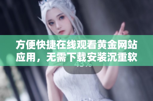 方便快捷在线观看黄金网站应用，无需下载安装沉重软件