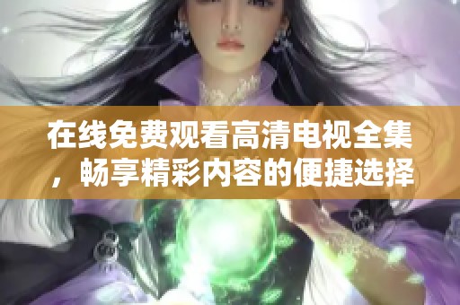 在线免费观看高清电视全集，畅享精彩内容的便捷选择