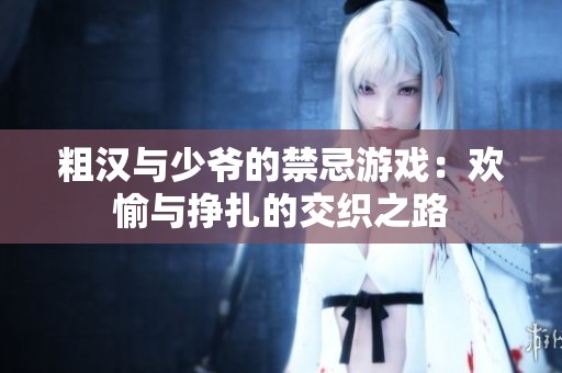 粗汉与少爷的禁忌游戏：欢愉与挣扎的交织之路