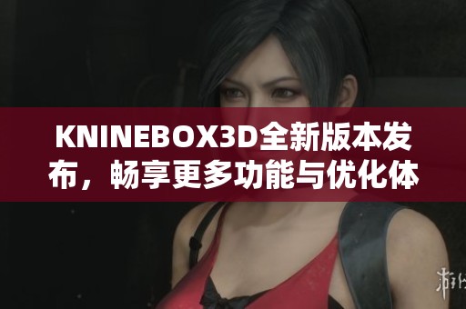 KNINEBOX3D全新版本发布，畅享更多功能与优化体验
