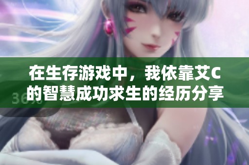 在生存游戏中，我依靠艾C的智慧成功求生的经历分享