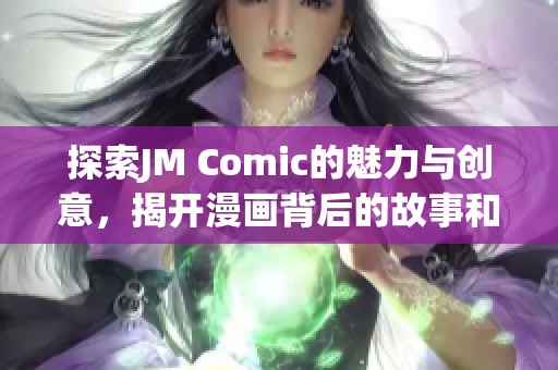 探索JM Comic的魅力与创意，揭开漫画背后的故事和价值