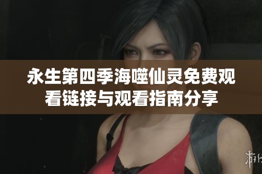 永生第四季海噬仙灵免费观看链接与观看指南分享