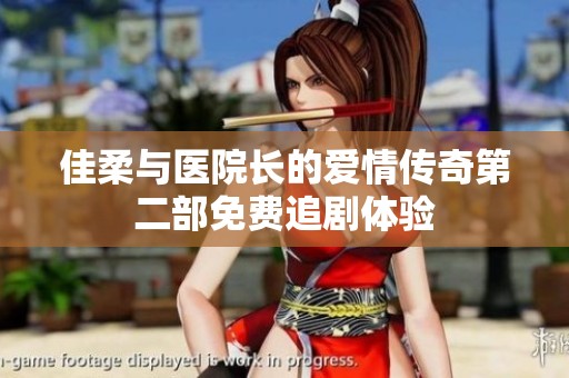 佳柔与医院长的爱情传奇第二部免费追剧体验