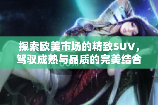 探索欧美市场的精致SUV，驾驭成熟与品质的完美结合