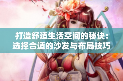 打造舒适生活空间的秘诀：选择合适的沙发与布局技巧