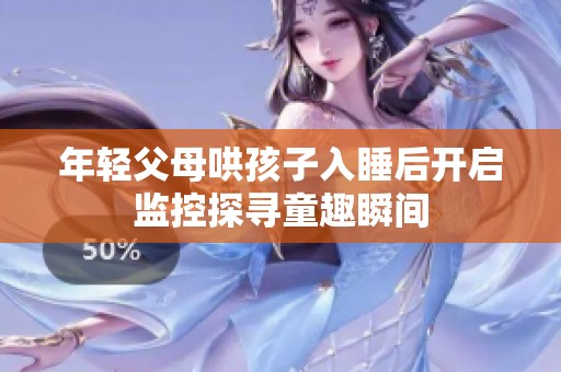 年轻父母哄孩子入睡后开启监控探寻童趣瞬间