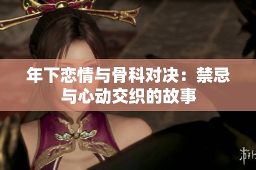 年下恋情与骨科对决：禁忌与心动交织的故事