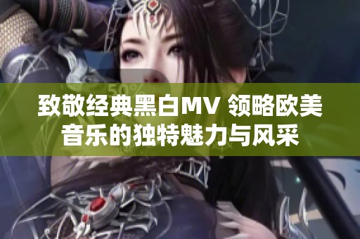 致敬经典黑白MV 领略欧美音乐的独特魅力与风采