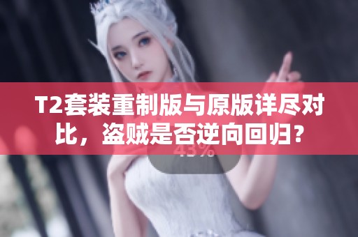 T2套装重制版与原版详尽对比，盗贼是否逆向回归？