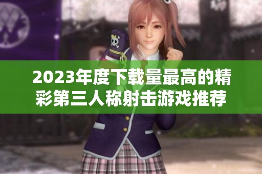 2023年度下载量最高的精彩第三人称射击游戏推荐