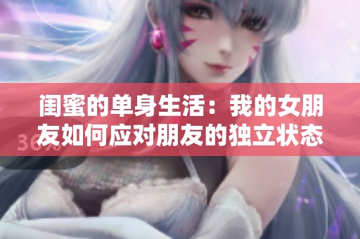 闺蜜的单身生活：我的女朋友如何应对朋友的独立状态