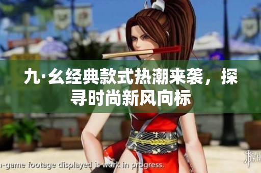 九·幺经典款式热潮来袭，探寻时尚新风向标