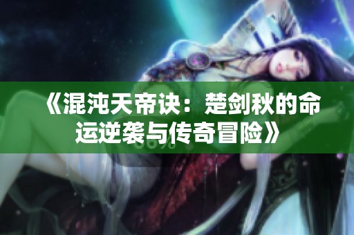 《混沌天帝诀：楚剑秋的命运逆袭与传奇冒险》