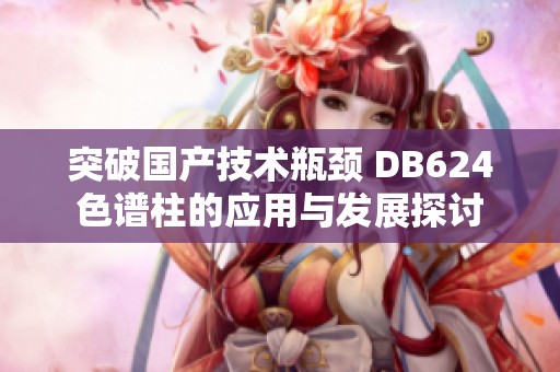 突破国产技术瓶颈 DB624色谱柱的应用与发展探讨