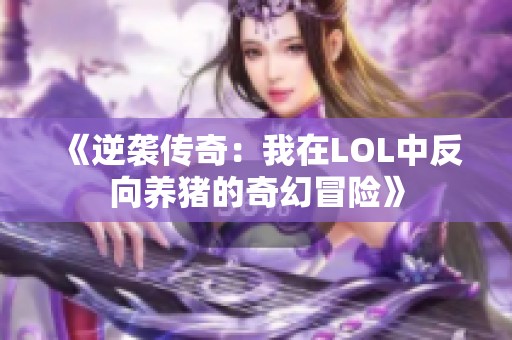 《逆袭传奇：我在LOL中反向养猪的奇幻冒险》