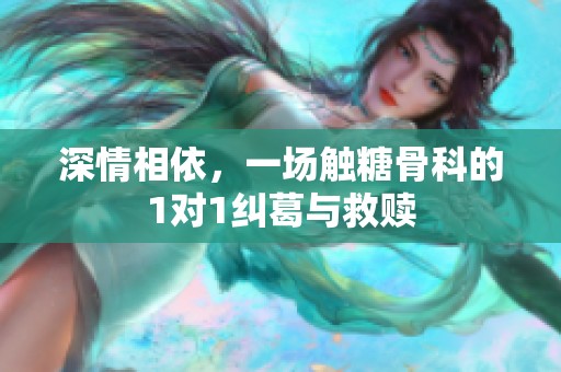 深情相依，一场触糖骨科的1对1纠葛与救赎
