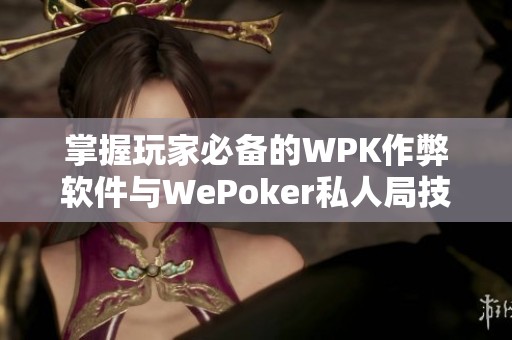 掌握玩家必备的WPK作弊软件与WePoker私人局技巧教程