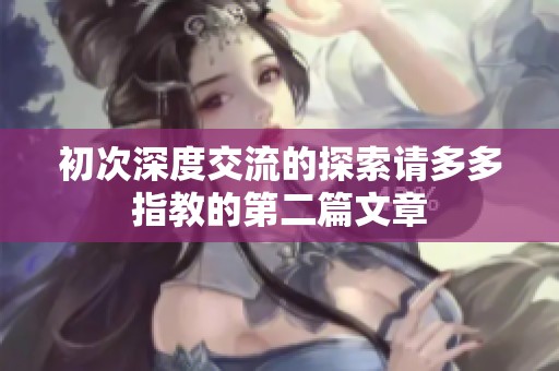 初次深度交流的探索请多多指教的第二篇文章