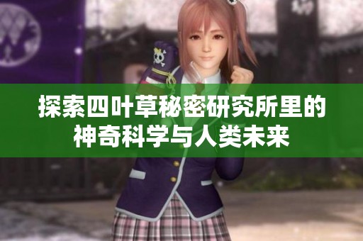 探索四叶草秘密研究所里的神奇科学与人类未来