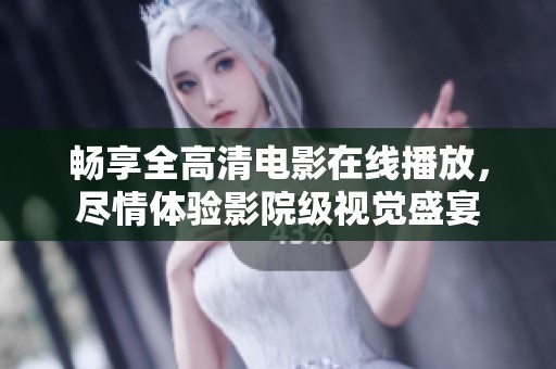 畅享全高清电影在线播放，尽情体验影院级视觉盛宴