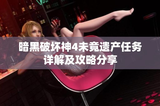 暗黑破坏神4未竟遗产任务详解及攻略分享