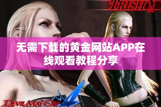 无需下载的黄金网站APP在线观看教程分享