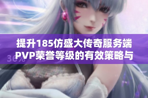 提升185仿盛大传奇服务端PVP荣誉等级的有效策略与技巧