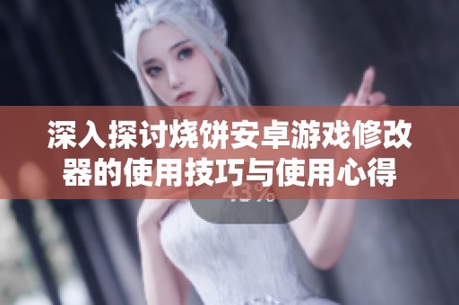 深入探讨烧饼安卓游戏修改器的使用技巧与使用心得