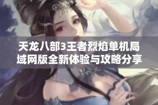 天龙八部3王者烈焰单机局域网版全新体验与攻略分享