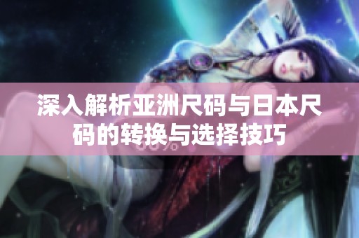 深入解析亚洲尺码与日本尺码的转换与选择技巧