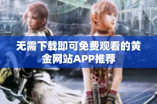 无需下载即可免费观看的黄金网站APP推荐