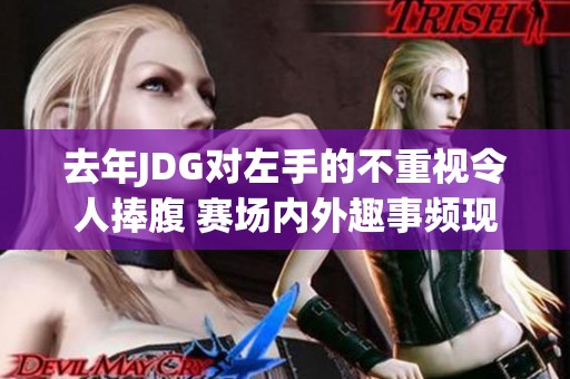去年JDG对左手的不重视令人捧腹 赛场内外趣事频现