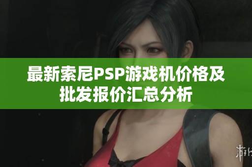 最新索尼PSP游戏机价格及批发报价汇总分析