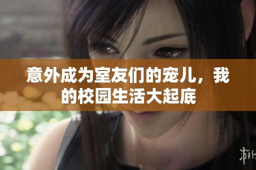 意外成为室友们的宠儿，我的校园生活大起底