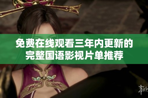 免费在线观看三年内更新的完整国语影视片单推荐