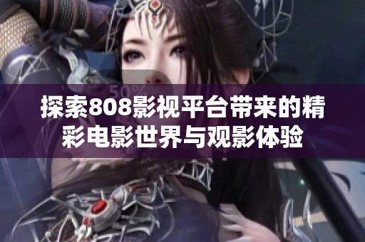 探索808影视平台带来的精彩电影世界与观影体验