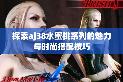 探索aj38水蜜桃系列的魅力与时尚搭配技巧