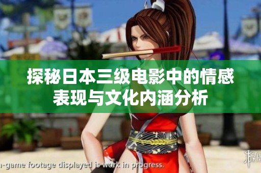 探秘日本三级电影中的情感表现与文化内涵分析