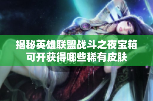 揭秘英雄联盟战斗之夜宝箱可开获得哪些稀有皮肤