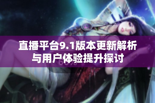 直播平台9.1版本更新解析与用户体验提升探讨