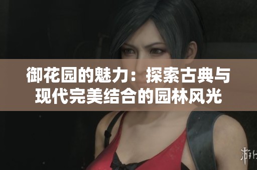 御花园的魅力：探索古典与现代完美结合的园林风光