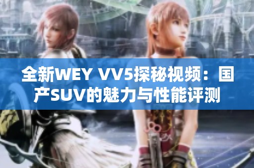 全新WEY VV5探秘视频：国产SUV的魅力与性能评测