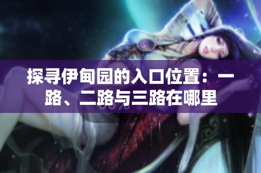探寻伊甸园的入口位置：一路、二路与三路在哪里