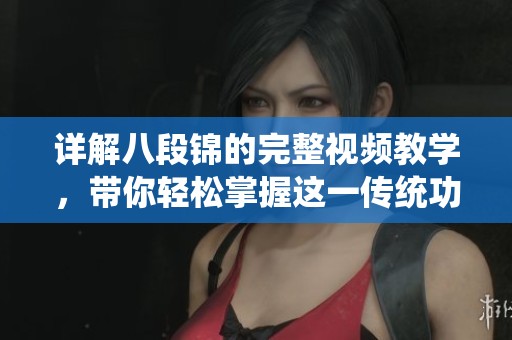 详解八段锦的完整视频教学，带你轻松掌握这一传统功法