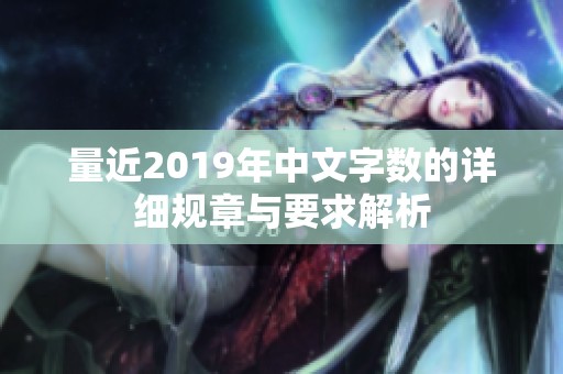 量近2019年中文字数的详细规章与要求解析