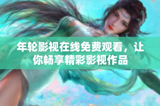年轮影视在线免费观看，让你畅享精彩影视作品